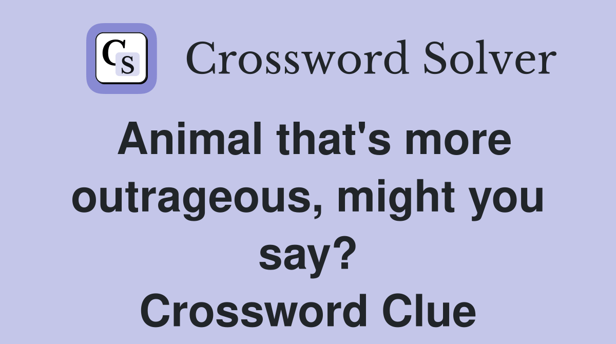 Animal that's more outrageous, might you say? Crossword Clue Answers
